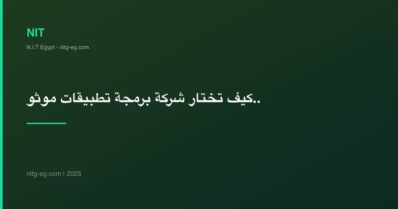 كيف تختار شركة برمجة تطبيقات موثوقة في مصر؟ 7 معايير أساسية