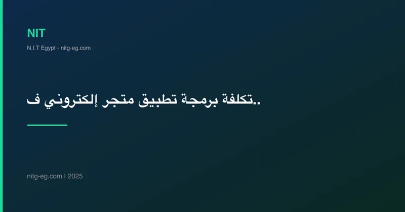 تكلفة برمجة تطبيق متجر إلكتروني في مصر 2025 | أرقام حقيقية