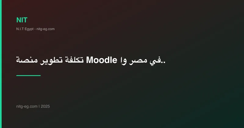 تكلفة تطوير منصة Moodle في مصر والخليج: دليل شامل 2024