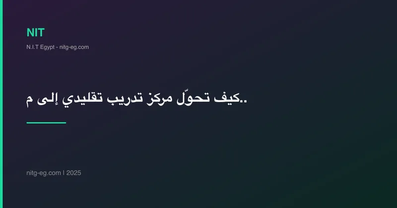 كيف تحوّل مركز تدريب تقليدي إلى منصة تعليمية أونلاين ناجحة في مصر