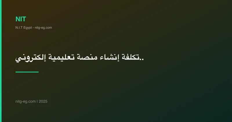 تكلفة إنشاء منصة تعليمية إلكترونية في مصر 2025 | دليل الأسعار الحقيقية