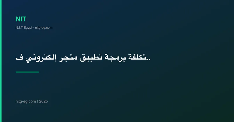 تكلفة برمجة تطبيق متجر إلكتروني في مصر 2025 | أرقام حقيقية